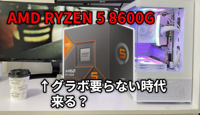 グラボなしの低予算でゲームができる！？AMD RYZEN 5 8600Gは自作PC初心者におすすめできるか検証レビュー！
